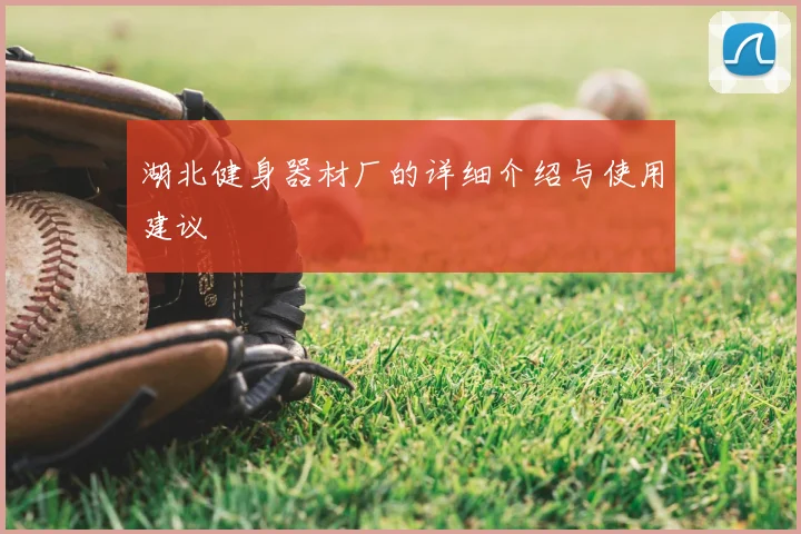 湖北健身器材厂的详细介绍与使用建议