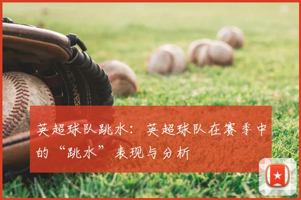 英超球队跳水：英超球队在赛季中的“跳水”表现与分析