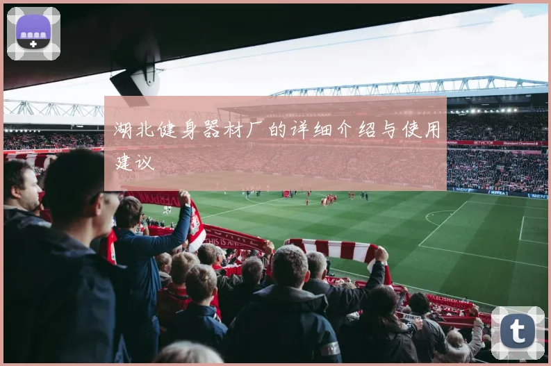 湖北健身器材厂的详细介绍与使用建议