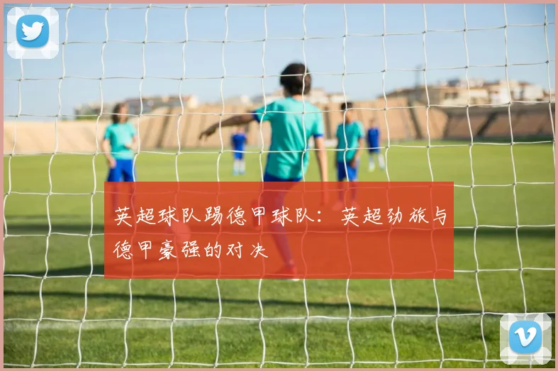 英超球队踢德甲球队：英超劲旅与德甲豪强的对决