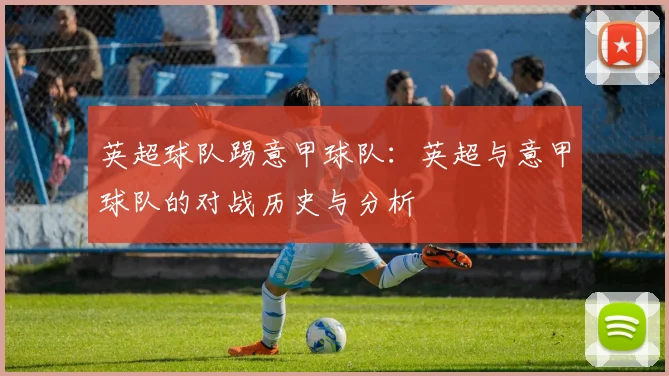 英超球队踢意甲球队：英超与意甲球队的对战历史与分析